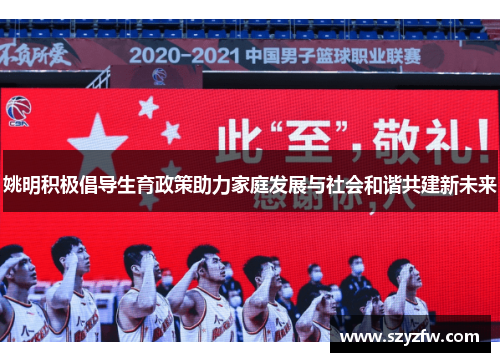 姚明积极倡导生育政策助力家庭发展与社会和谐共建新未来