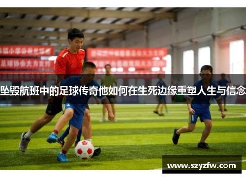 坠毁航班中的足球传奇他如何在生死边缘重塑人生与信念
