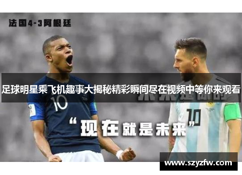 足球明星乘飞机趣事大揭秘精彩瞬间尽在视频中等你来观看